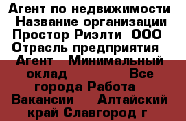 Агент по недвижимости › Название организации ­ Простор-Риэлти, ООО › Отрасль предприятия ­ Агент › Минимальный оклад ­ 140 000 - Все города Работа » Вакансии   . Алтайский край,Славгород г.